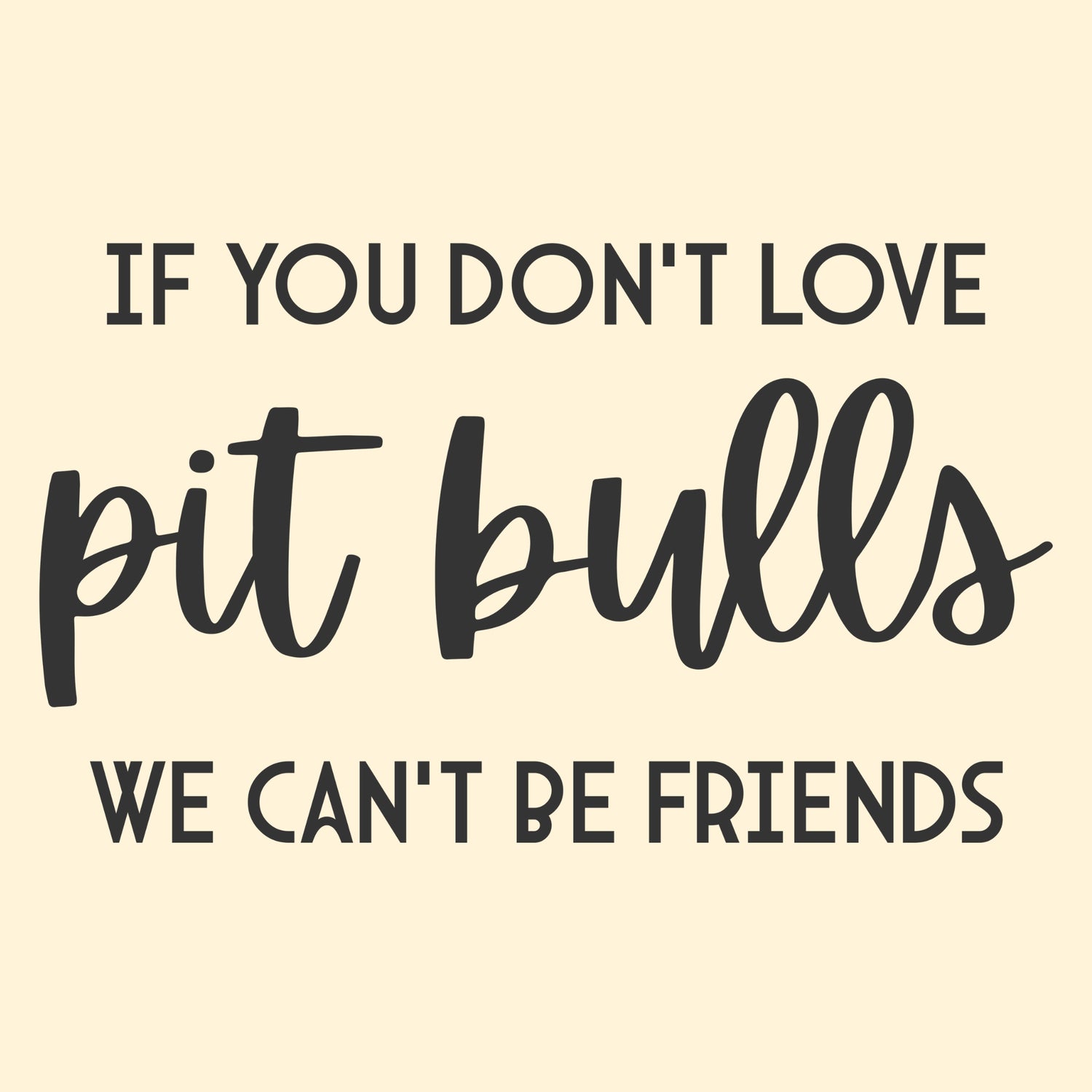 If You Don't Love Pit Bulls, We Can't Be Friends - Detezi Designs
