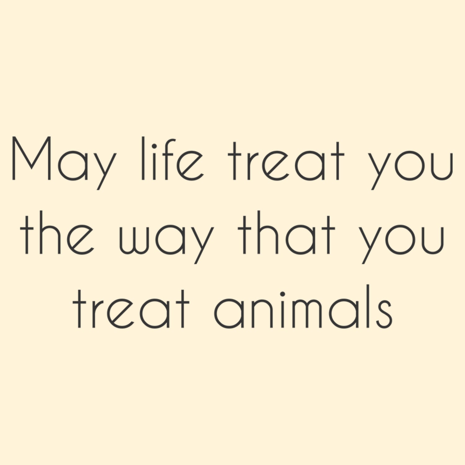 May Life Treat You The Way That You Treat Animals - Detezi Designs