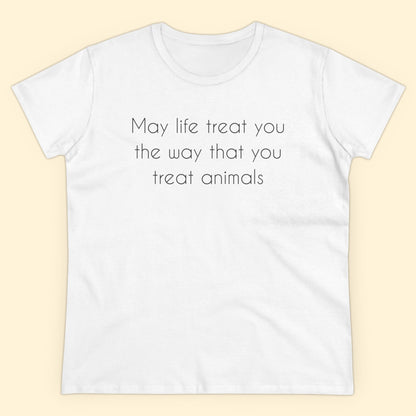 May Life Treat You The Way That You Treat Animals | Women's Midweight Cotton Tee