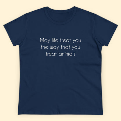 May Life Treat You The Way That You Treat Animals | Women's Midweight Cotton Tee