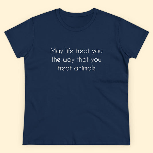 May Life Treat You The Way That You Treat Animals | Women's Midweight Cotton Tee