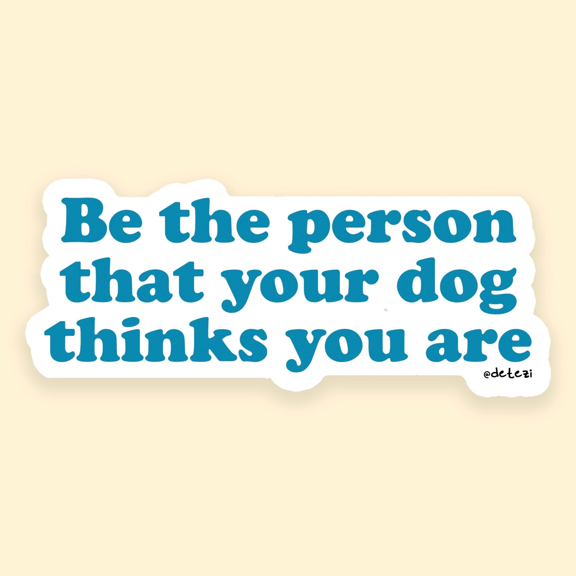 Be The Person That Your Dog Thinks You Are | 4" Vinyl Sticker - Detezi Designs - 