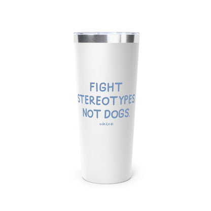 Fight Stereotypes, Not Dogs | Insulated Tumbler, 22oz - Detezi Designs - 32067391401505640554