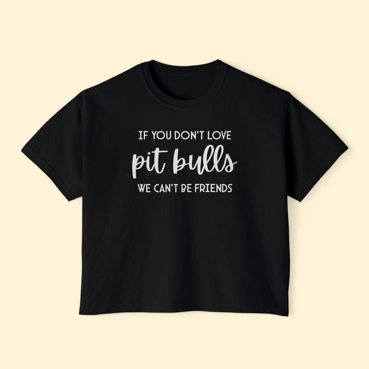 If You Don't Love Pit Bulls, We Can't Be Friends | Comfort Colors Boxy Tee - Detezi Designs - 31758118691097188850