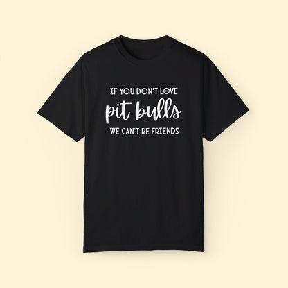 If You Don't Love Pit Bulls, We Can't Be Friends | Comfort Colors Unisex T - shirt - Detezi Designs - 77661192250115851868