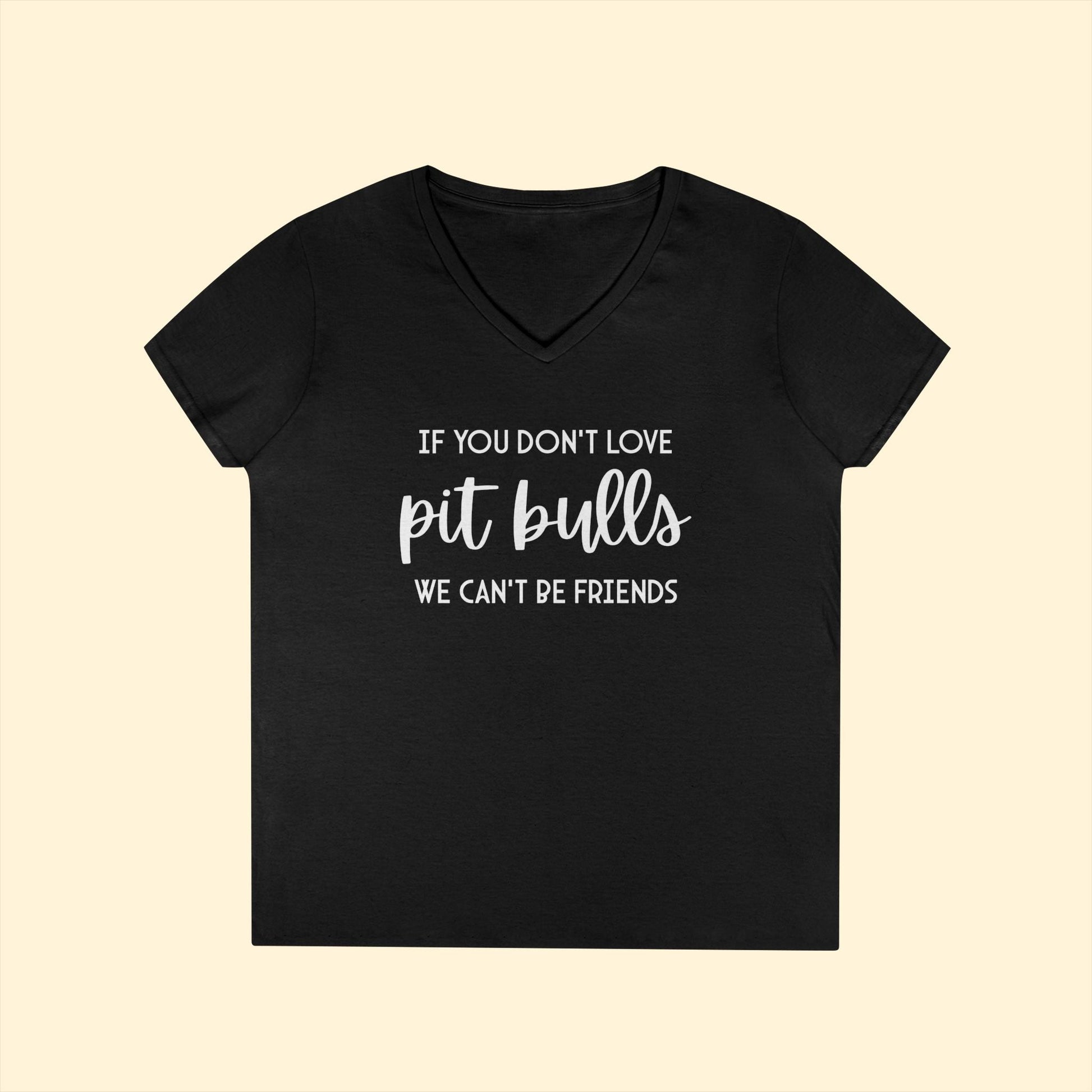 If You Don't Love Pit Bulls, We Can't Be Friends | Ladies' V - Neck T-Shirt - Detezi Designs - 23397376499550176439