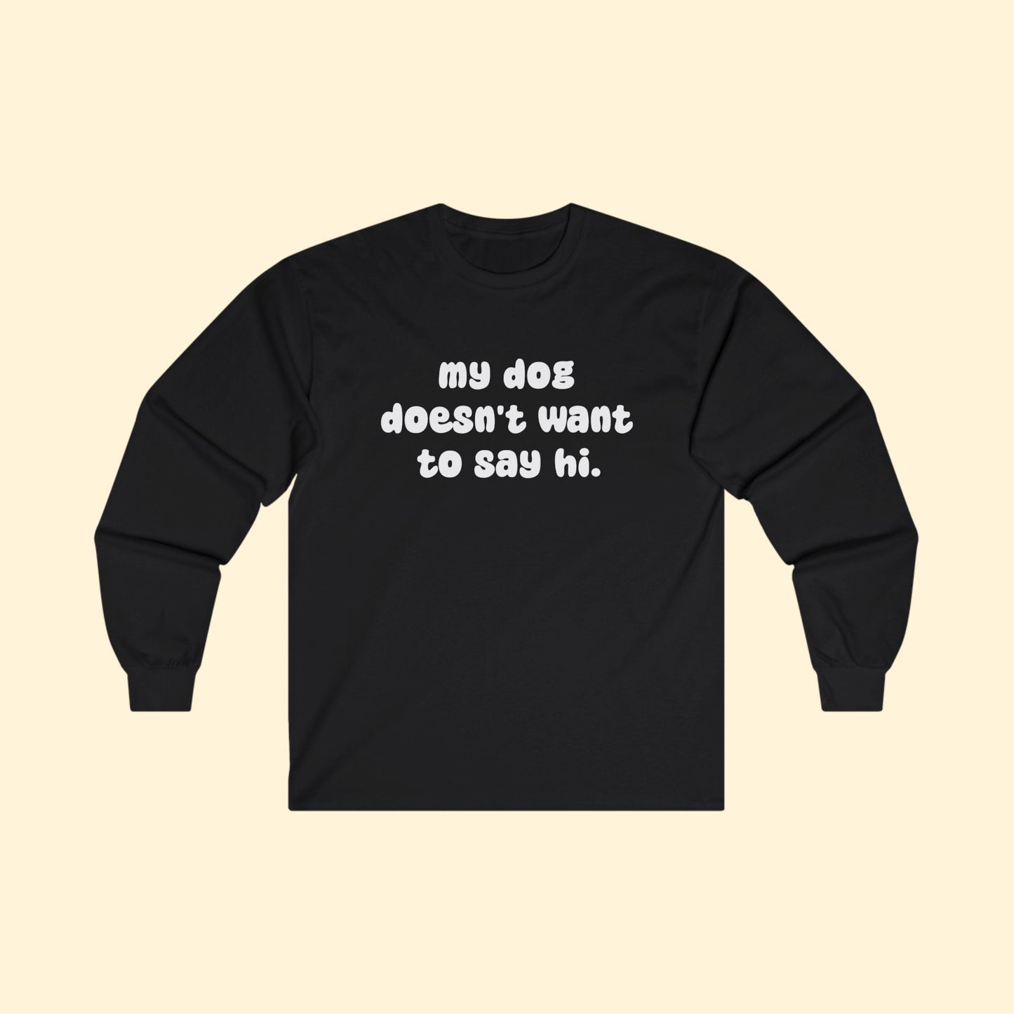 My Dog Doesn't Want To Say Hi | Long Sleeve Tee - Detezi Designs - 32637920288735750477