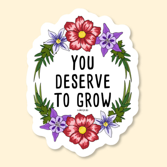 You Deserve To Grow | Vinyl Sticker