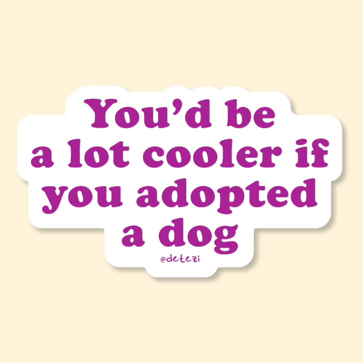 You'd Be A Lot Cooler If You Adopted A Dog | Vinyl Sticker