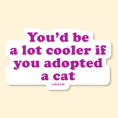 You'd Be A Lot Cooler If You Adopted A Cat | Vinyl Sticker
