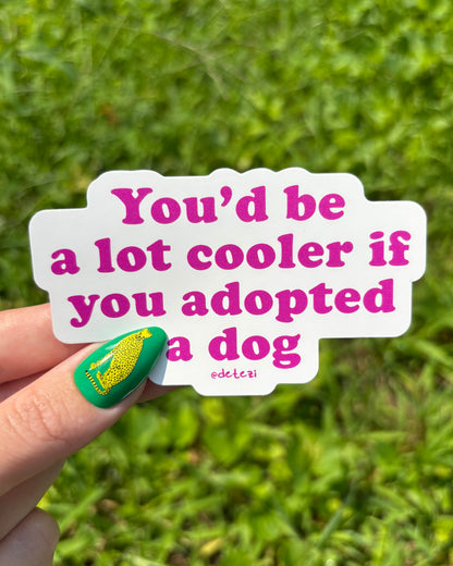 You'd Be A Lot Cooler If You Adopted A Dog | Vinyl Sticker