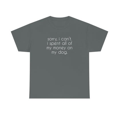 Sorry, I Can't. I Spent All Of My Money On My Dog | Text Tees - Detezi Designs-14147316937855734052