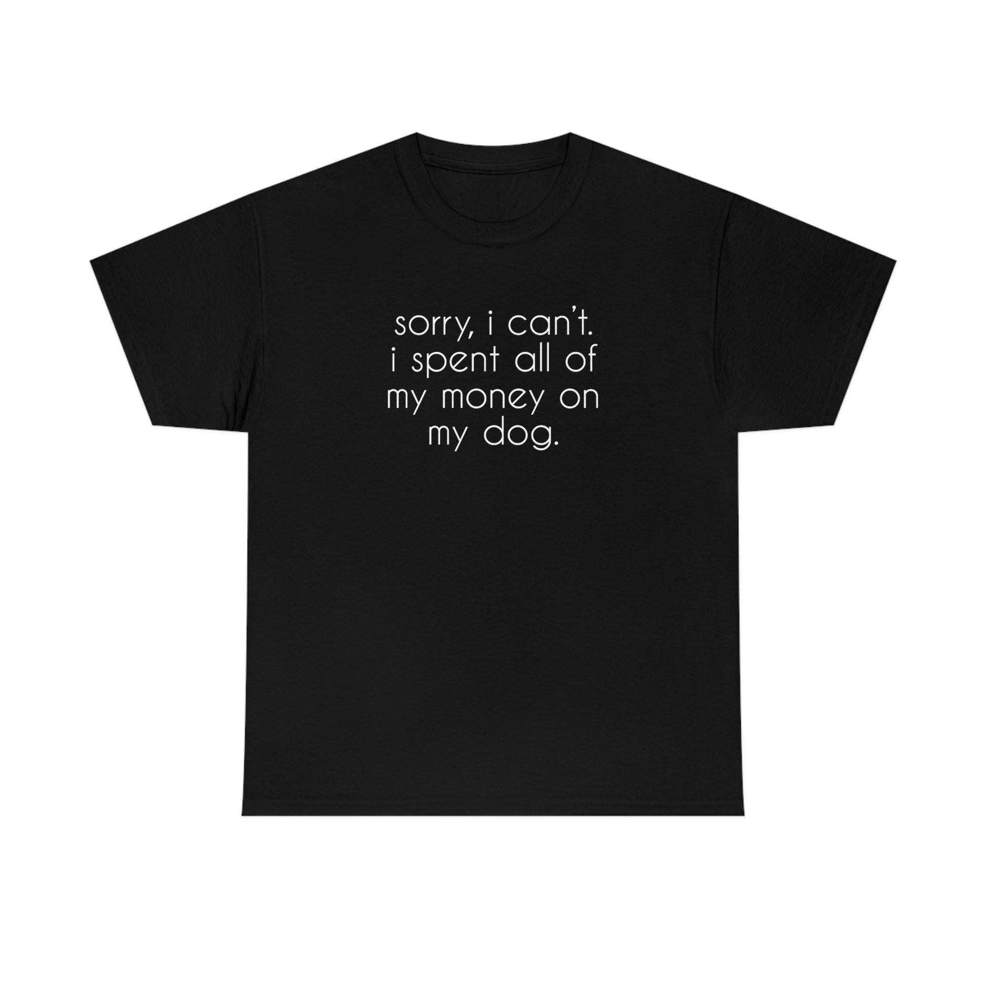 Sorry, I Can't. I Spent All Of My Money On My Dog | Text Tees - Detezi Designs-17429004567220330192